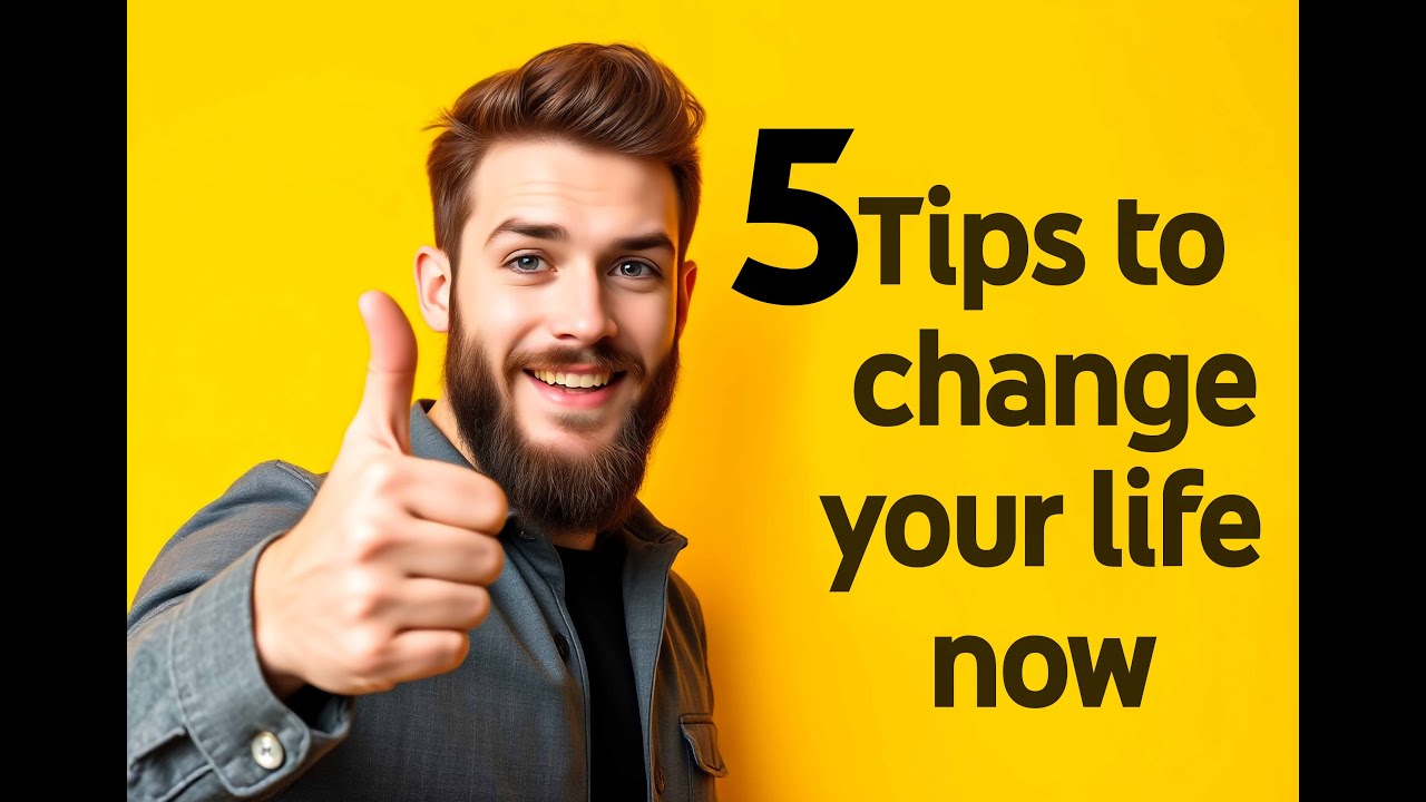 5 tips to change your life now. 