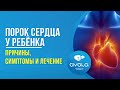 ПОРОК СЕРДЦА У РЕБЁНКА: ПРИЧИНЫ, СИМПТОМЫ И ЛЕЧЕНИЕ