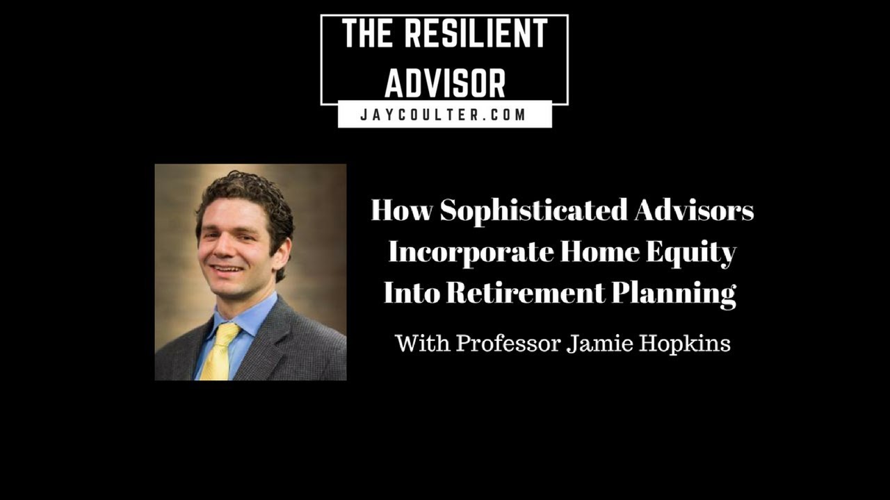 How Sophisticated Advisors Incorporate Home Equity Into Retirement Planning With Professor Jamie Hop