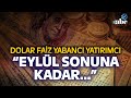 Eyll sonuna kadar dolar faiz yabanc yatrmc uzman sim tarih vererek anlatt