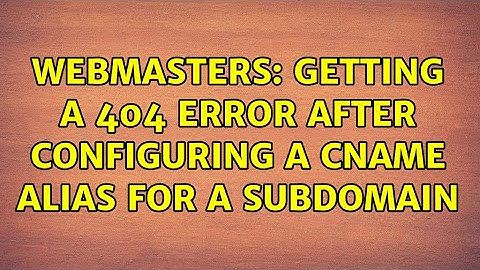 Webmasters: Getting a 404 error after configuring a CNAME alias for a subdomain