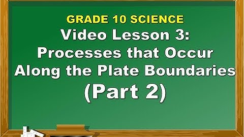 Science 10: Lesson 3 Processes That Occur Along The Plate Boundaries Part 2