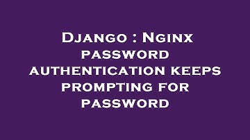 Django : Nginx password authentication keeps prompting for password