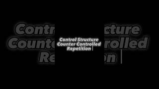 CONTROL STRUCTURE COUNTER CONTROLLED REPETITION