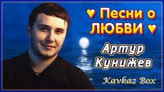 Артур Кунижев - Песни о ЛЮБВИ ✮ Kavkaz Box