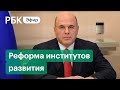 Мишустин объявил о ликвидации восьми институтов развития. Спецэфир РБК