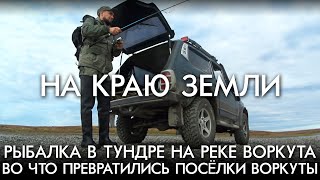 НА КРАЮ ЗЕМЛИ / ВО ЧТО ПРЕВРАТИЛИСЬ ПОСЕЛКИ ВОРКУТЫ / РЫБАЛКА В ТУНДРЕ НА РЕКЕ ВОРКУТА