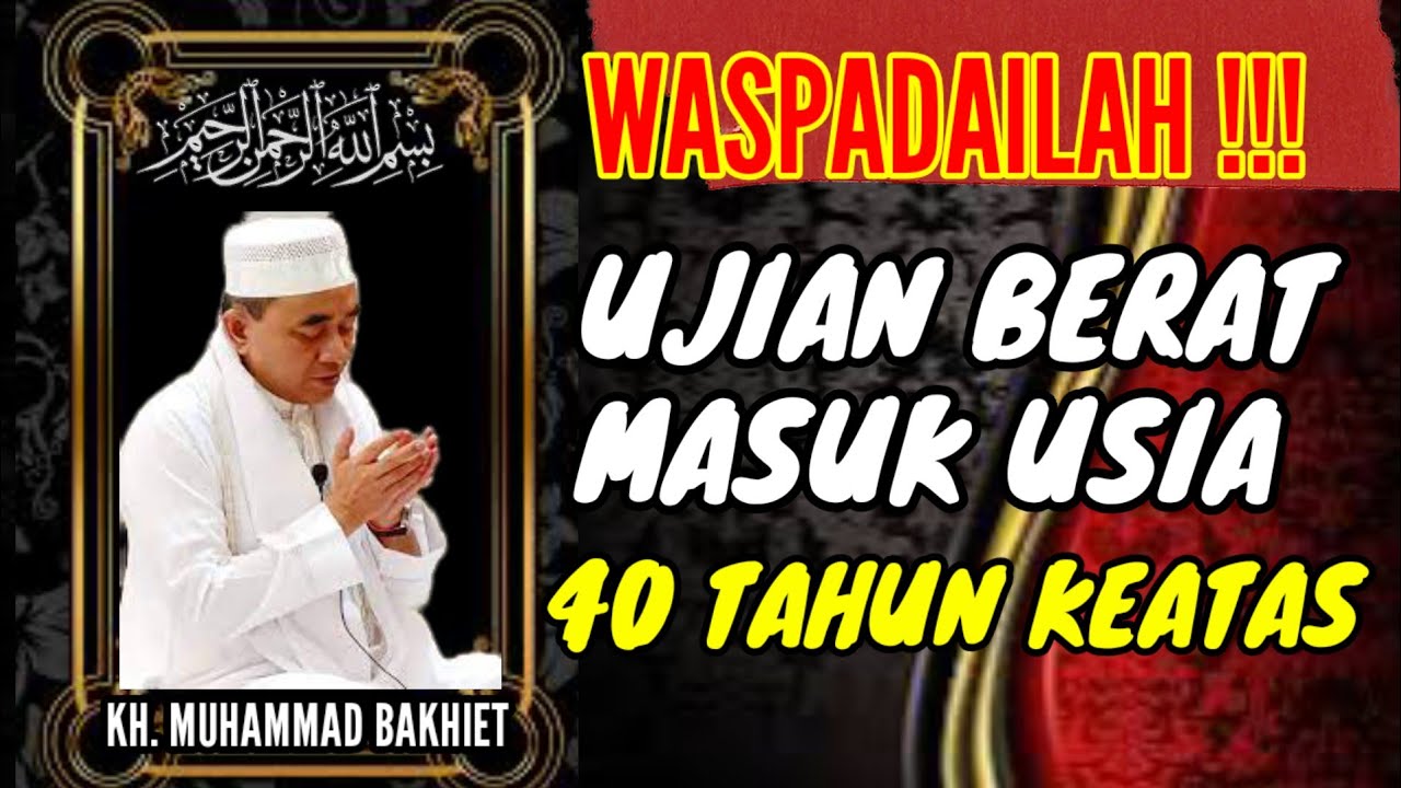 WASPADALAH !! UJIAN BERAT MASUK USIA 40 TAHUN KEATAS - KH. MUHAMMAD BAKHIET