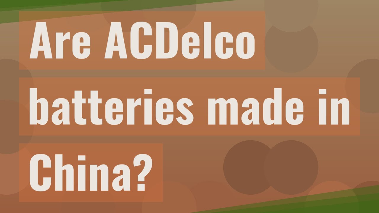 Are ACDelco batteries made in China? YouTube