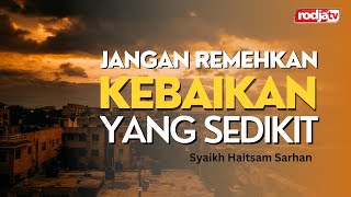 Jangan Remehkan Kebaikan yang Sedikit - Syaikh Haitsam Sarhan