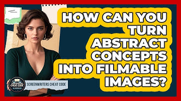 How Can You Turn Abstract Concepts Into Filmable Images? - Screenwriter
