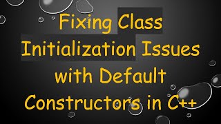 Fixing Class Initialization Issues with Default Constructors in C+ + Information