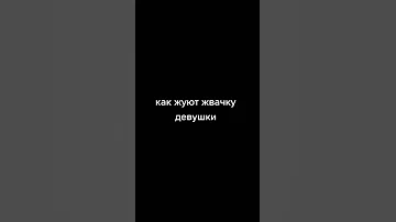 КАК ЖУЮТ ЖВАЧКУ ДЕВУШКИ/ПАРНИ