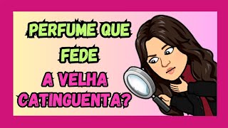 Perfume Com Cheiro de VELHA CATINGUENTA ?