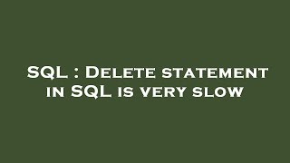 SQL : Delete statement in SQL is very slow