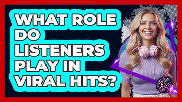 What Role Do Listeners Play In Viral Hits?