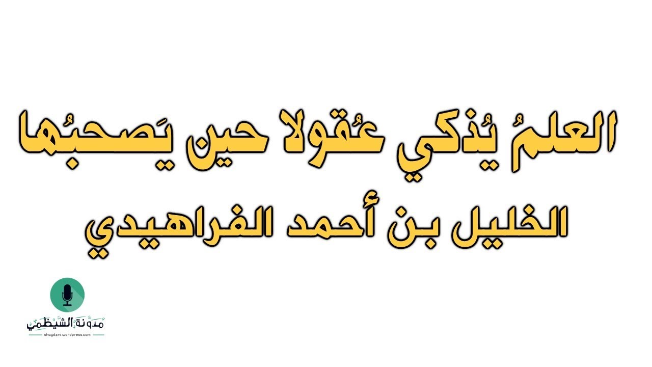 أبيات صوتية: العلم يذكي عقولا حين يصحبها - الخليل بن أحمد الفراهيدي