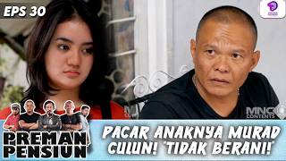 MURAD MARAH PACAR ANAKNYA CULUN !! 'LAKI-LAKI HARUS BERANI!' | PREMAN PENSIUN 5 | EPS.30 (2/4)