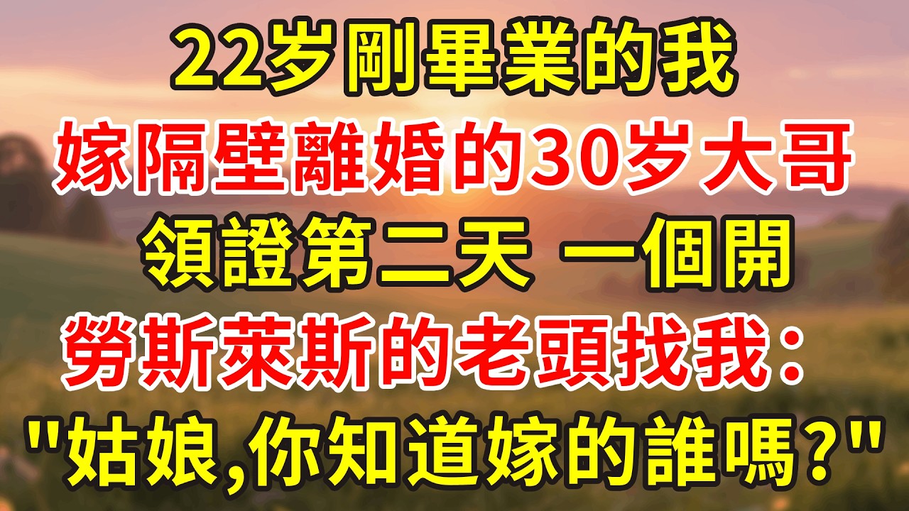 22歲剛畢業的我，娶了隔壁飯店離婚的30歲老闆，領證第二天，一個開勞斯萊斯的老頭找到我：小姑娘，你知道你嫁的是誰嗎？#小說 #人生感悟 #故事分享 #故事頻道 #故事 #情感