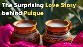 The Surprising Love Story behind Pulque