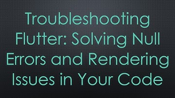 Troubleshooting Flutter: Solving Null Errors and Rendering Issues in Your Code