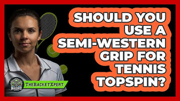 Should You Use A Semi-western Grip For Tennis Topspin? - The Racket Xpert
