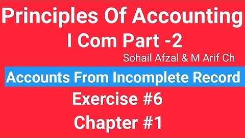 I com -2,Chap#1 Exe#6 ,Principles of Accounting Sohail Afzal  Book ,Accounts from incomplete Record