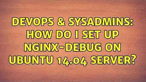 DevOps & SysAdmins: How do I set up nginx-debug on Ubuntu 14.04 server? (2 Solutions!!)