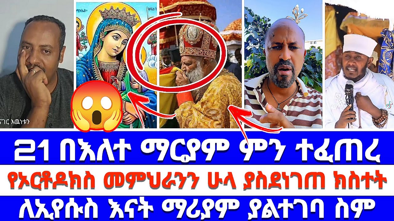 21 በእለተ ማርያም ምን ተፈጠረ የኦርቶዶክስ መምህራንን ሁሉ ያስደነገጠ ክስተት ለኢየሱስ እናት ማሪያም ያልተገባ ስም