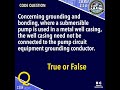 Concerning grounding and bonding, where a submersible pump is used in a metal well casing, the well