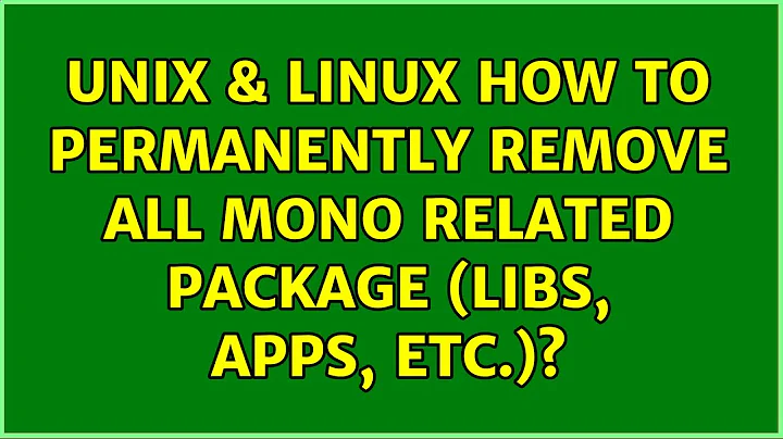 Unix & Linux: How to permanently remove all Mono related package (libs, apps, etc.)?