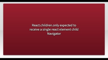 React.children.only expected to receive a single react element child Navigator