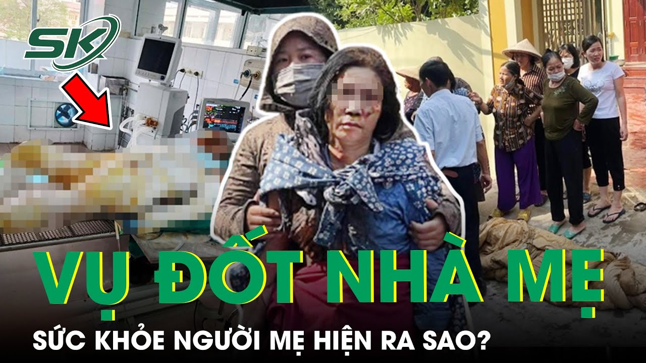 Vụ Đốt Nhà Mẹ Ở Hưng Yên: Người Mẹ Đã 2 Lần Phẫu Thuật, Sức Khỏe Không Tiến Triển Nhiều | SKĐS