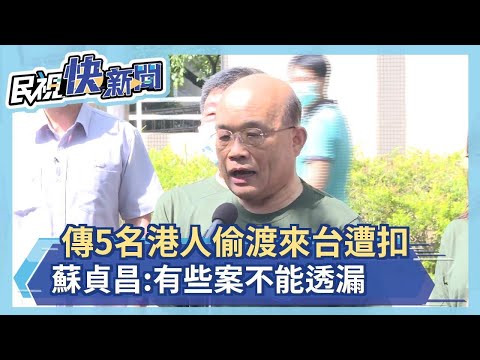 快新聞／傳5名港人偷渡來台被扣留 蘇貞昌：有些個案不能透露－民視新聞