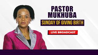 SUNDAY OF GIVING BIRTH WITH PASTOR MUKHUBA | 06 SEPTEMBER 2026