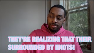  THEY’RE REALIZING THAT THEIR SURROUNDED BY IDIOTS! 