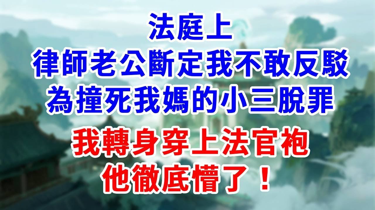 法庭上，律師老公斷定我不敢反駁，為撞死我媽的小三脫罪，我轉身穿上法官袍，他徹底懵了！#為人處世#生活經驗#情感故事#故事#小說#戀愛#情感#婚姻