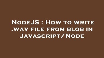 NodeJS : How to write .wav file from blob in Javascript/Node