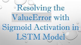 Resolving the ValueError with Sigmoid Activation in LSTM Model