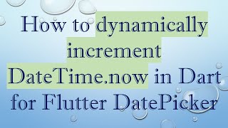 How to dynamically increment DateTime.now in Dart for Flutter DatePicker
