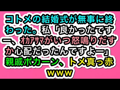 【スカッとする話】コトメの結婚式が無事に終わった。私「良かったですー、ｵｶｱｻﾏがいつ怒鳴りだすか心配だったんですよー」親戚ポカーン、トメ真っ赤ｗｗw 【283スカッと実話ジャパン】