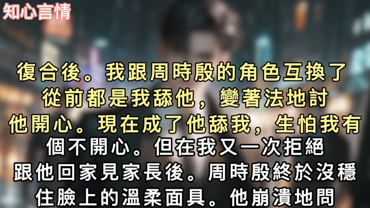 復合後。我跟周時殷的角色互換了。從前都是我舔他，變著法地討他開心。現在成了他舔我，生怕我有個不開心。但在我又一次拒絕跟他回家見家長後。#小說 #言情 #追妻火葬场