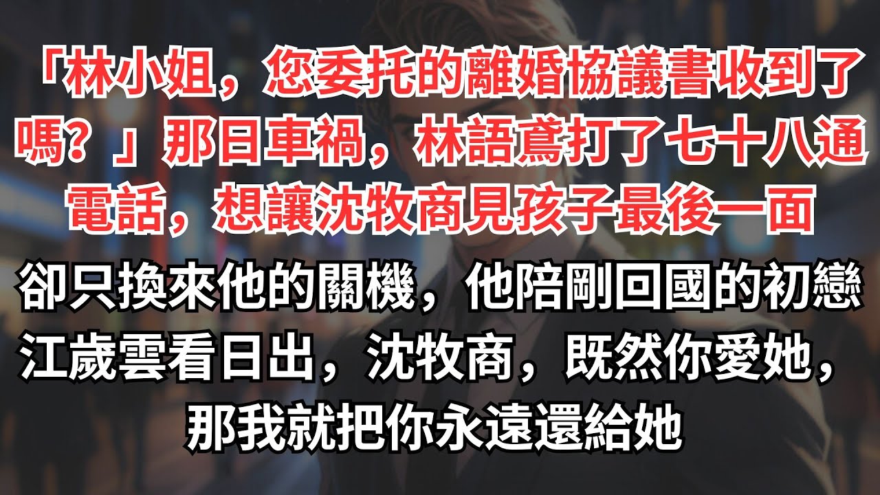 「林小姐，您委托的離婚協議書收到了嗎？」那日車禍，林語鳶打了七十八通電話，想讓沈牧商見孩子最後一面，卻只換來他的關機，他陪剛回國的初戀江歲雲看日出，沈牧商，既然你愛她，那我就把你永遠還給她