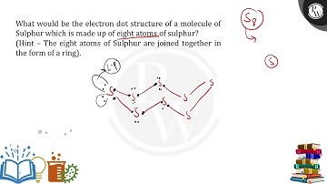 What would be the electron dot structure of a molecule of sulphur which is made up of eitht atom....