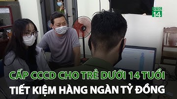 Cấp CCCD cho trẻ dưới 14 tuổi tiết kiệm hàng ngàn tỉ đồng | VTC14