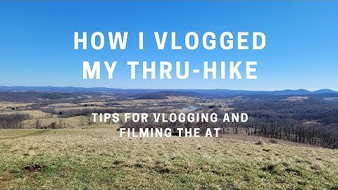 How I Vlogged the Appalachian Trail - Tips for Vlogging a Thru-Hike