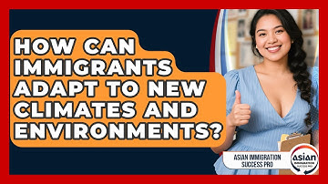 How Can Immigrants Adapt To New Climates And Environments? - Asian Immigration Success Pro