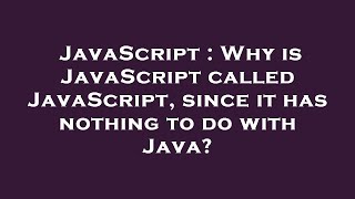 JavaScript : Why is JavaScript called JavaScript, since it has nothing to do with Java?