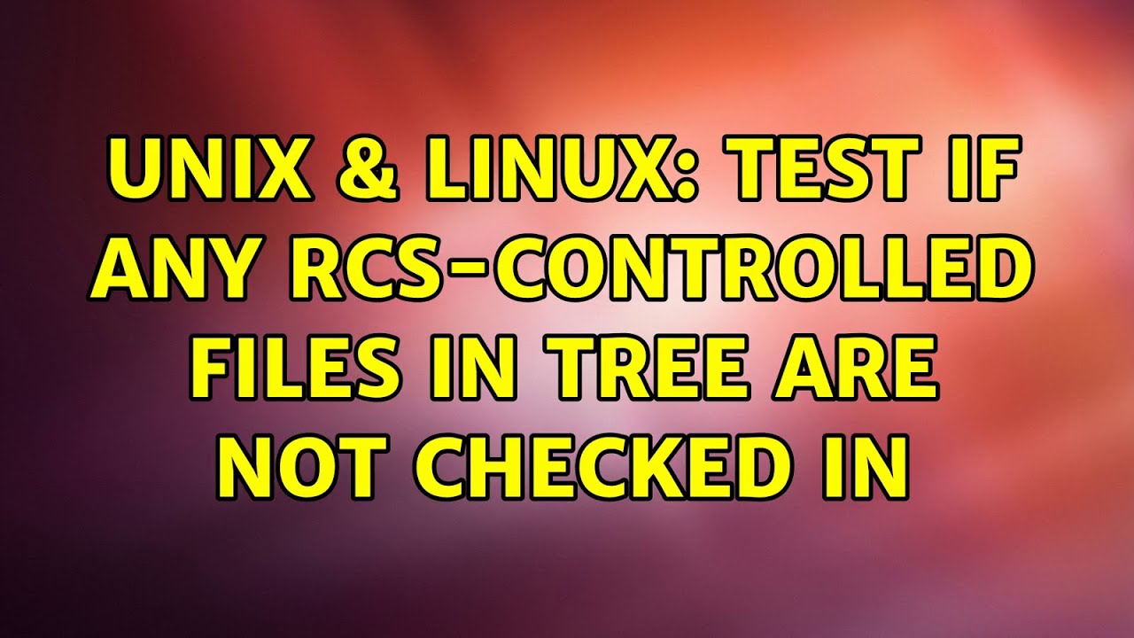 Unix Linux Test If Any RCS controlled Files In Tree Are Not Checked unix-linux-test-if-any-rcs-controlled-files-in-tree-are-not-checked