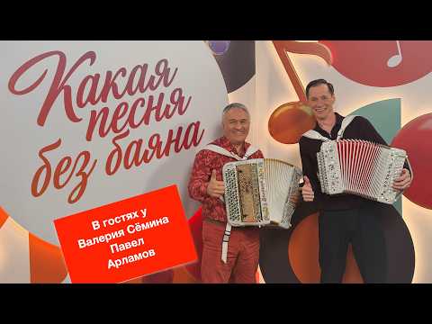 Программа Валерия Сёмина «КАКАЯ ПЕСНЯ БЕЗ БАЯНА» 🔥 В гостях Павел Арламов ❤️🔥❤️